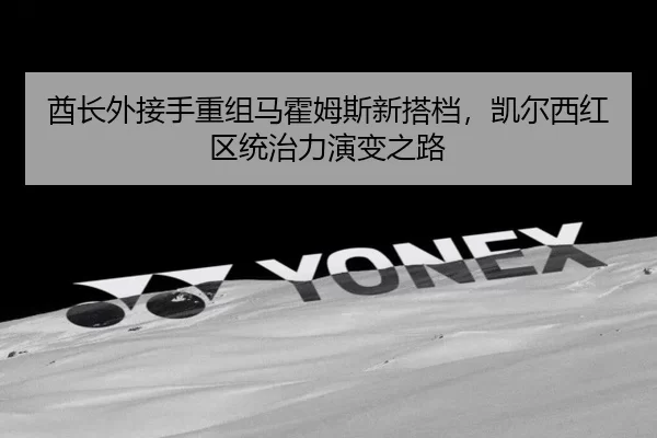 酋长外接手重组马霍姆斯新搭档，凯尔西红区统治力演变之路